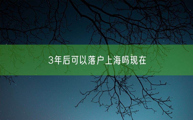 3年后可以落户上海吗现在