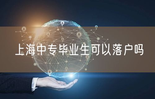 上海中专毕业生可以落户吗