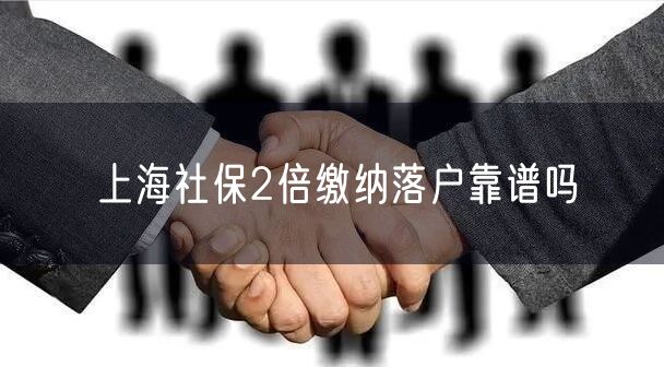 上海社保2倍缴纳落户靠谱吗