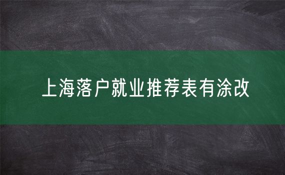 上海落户就业推荐表有涂改