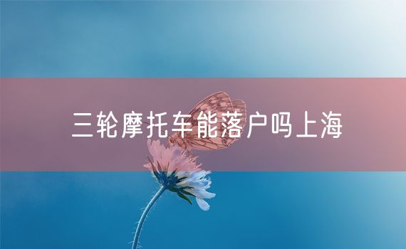 三轮摩托车能落户吗上海