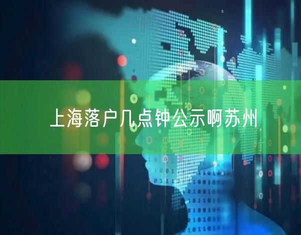 上海落户几点钟公示啊苏州