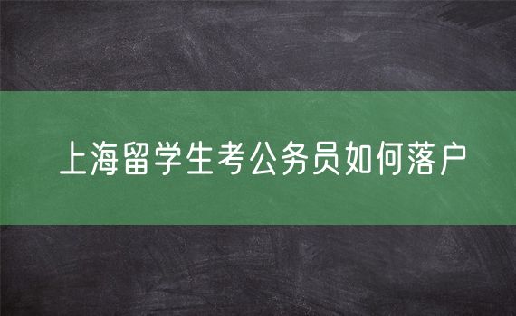 上海留学生考公务员如何落户