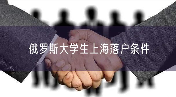 俄罗斯大学生上海落户条件