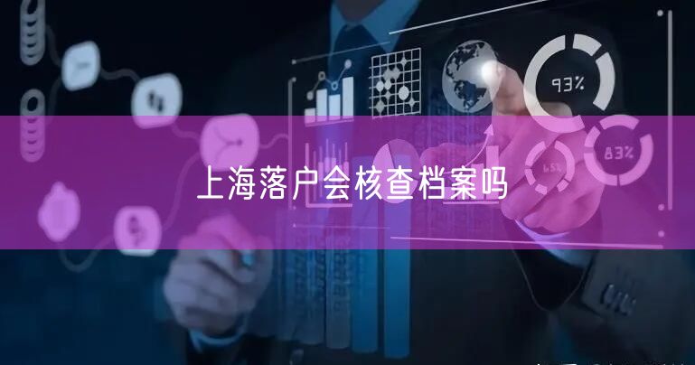 上海落户会核查档案吗