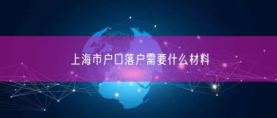 上海市户口落户需要什么材料