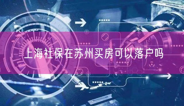 上海社保在苏州买房可以落户吗