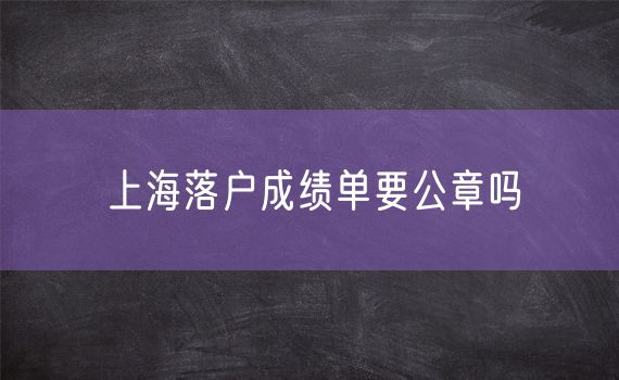 上海落户成绩单要公章吗