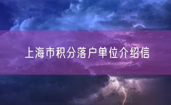 上海市积分落户单位介绍信