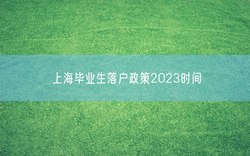 上海毕业生落户政策2023时间