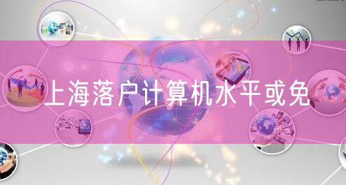 上海落户计算机水平或免