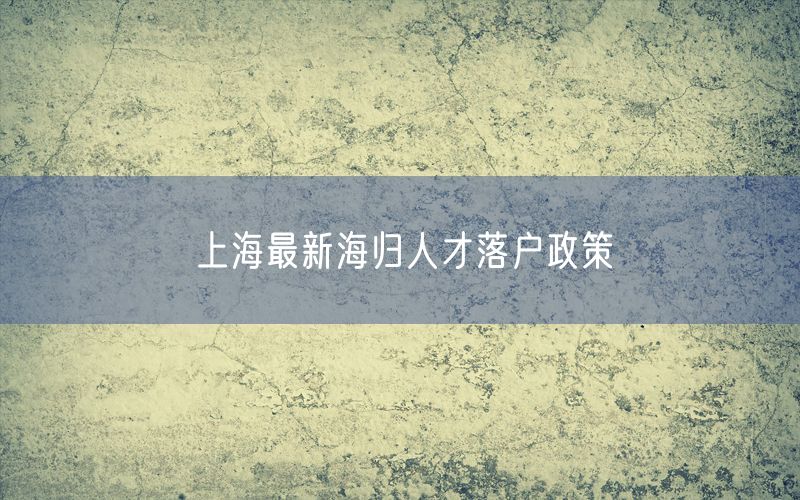 上海最新海归人才落户政策