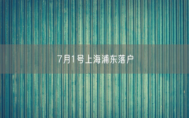 7月1号上海浦东落户