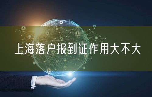 上海落户报到证作用大不大