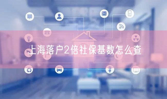 上海落户2倍社保基数怎么查