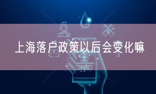 上海落户政策以后会变化嘛