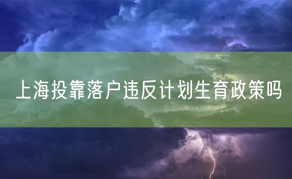 上海投靠落户违反计划生育政策吗