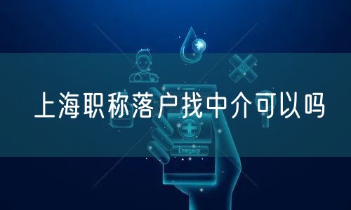 上海职称落户找中介可以吗