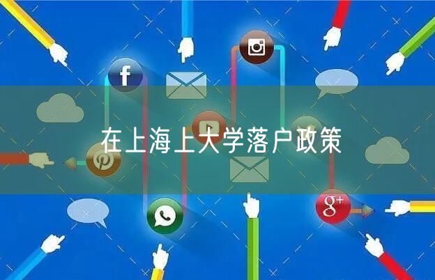 在上海上大学落户政策