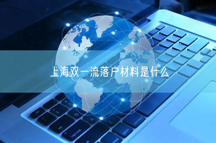 上海双一流落户材料是什么