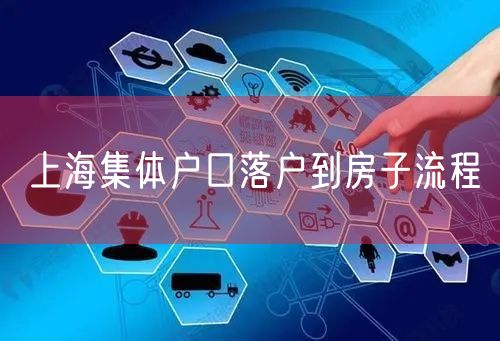 上海集体户口落户到房子流程