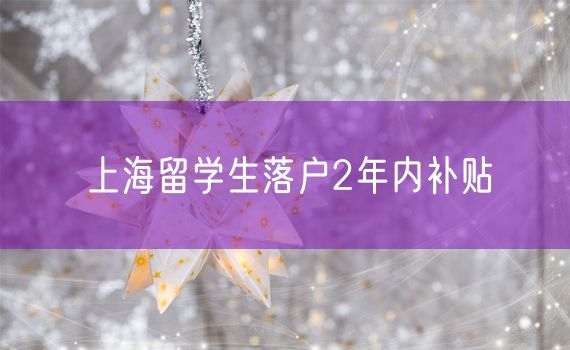 上海留学生落户2年内补贴