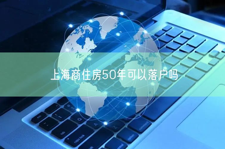 上海商住房50年可以落户吗