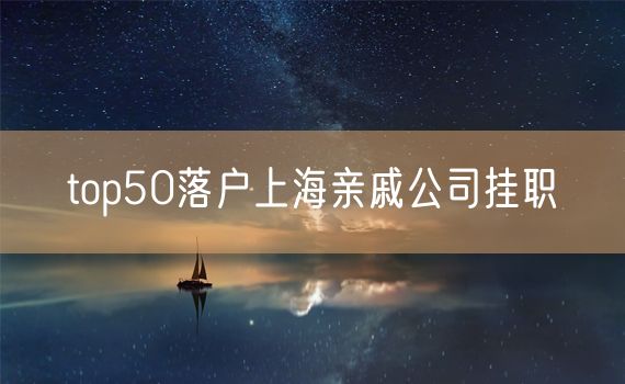 top50落户上海亲戚公司挂职