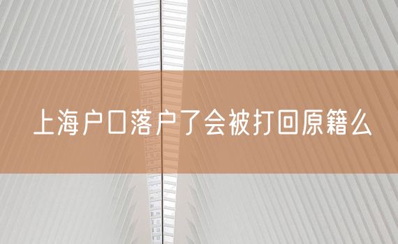 上海户口落户了会被打回原籍么