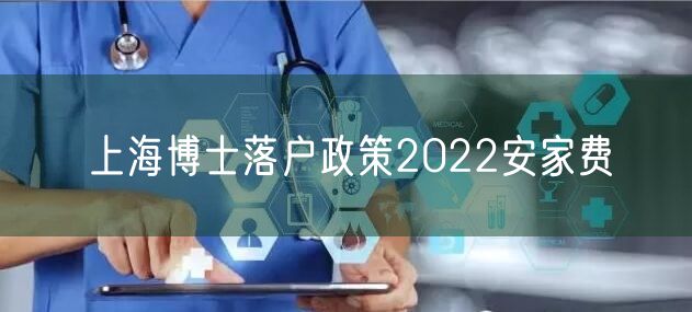 上海博士落户政策2022安家费