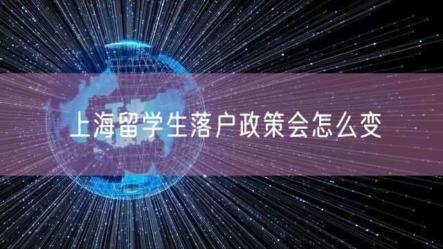 上海留学生落户政策会怎么变