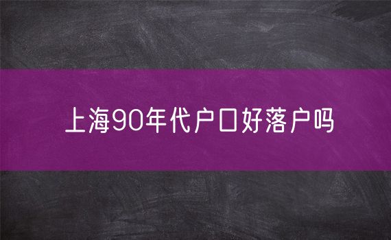 上海90年代户口好落户吗