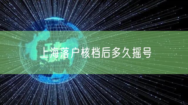 上海落户核档后多久摇号