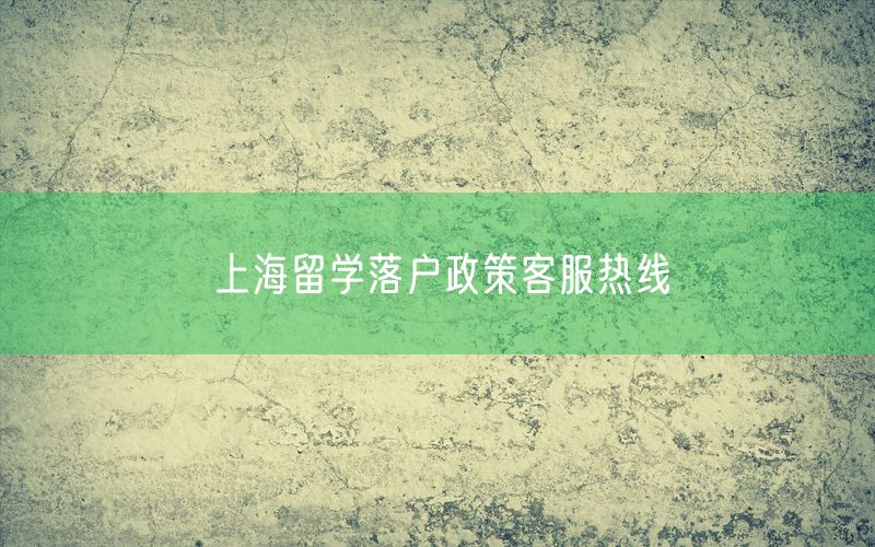 上海留学落户政策客服热线