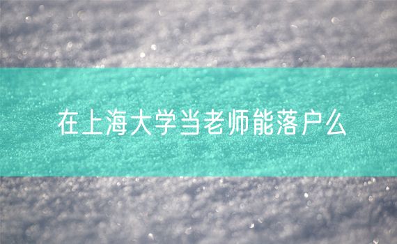 在上海大学当老师能落户么