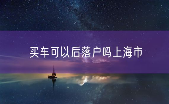 买车可以后落户吗上海市