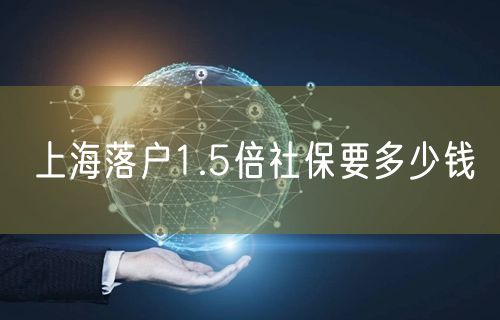 上海落户1.5倍社保要多少钱