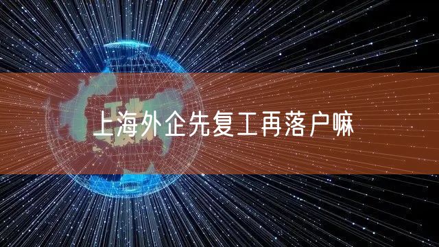 上海外企先复工再落户嘛