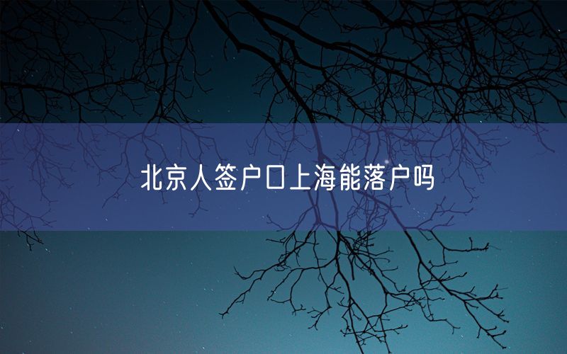 北京人签户口上海能落户吗