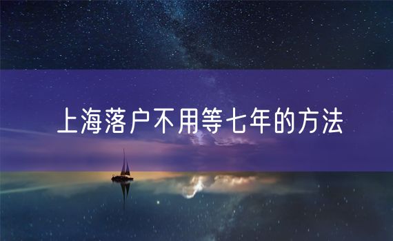 上海落户不用等七年的方法