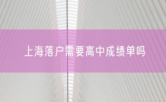 上海落户需要高中成绩单吗