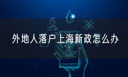 外地人落户上海新政怎么办