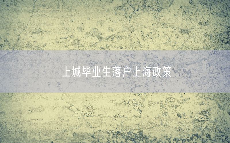 上城毕业生落户上海政策