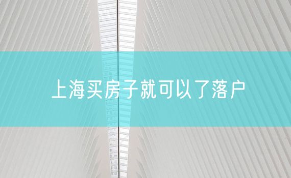 上海买房子就可以了落户