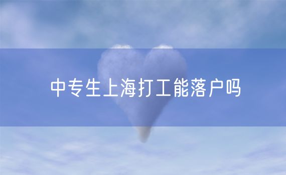 中专生上海打工能落户吗