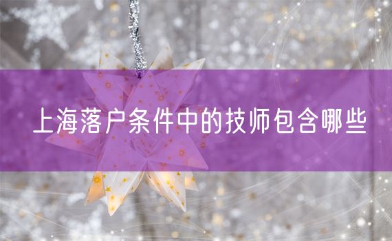 上海落户条件中的技师包含哪些