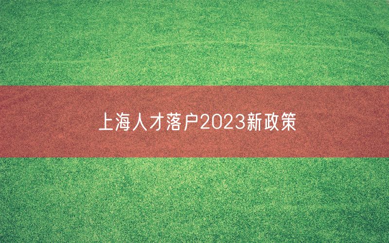 上海人才落户2023新政策