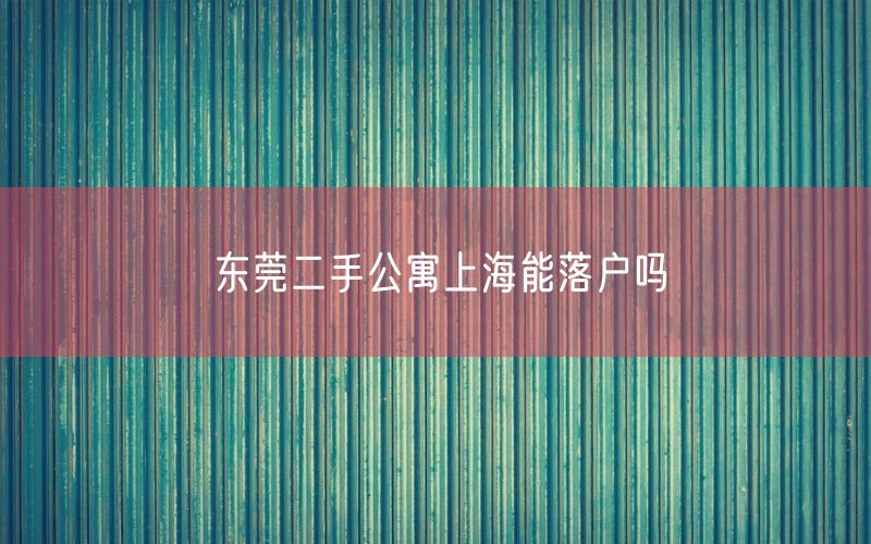 东莞二手公寓上海能落户吗