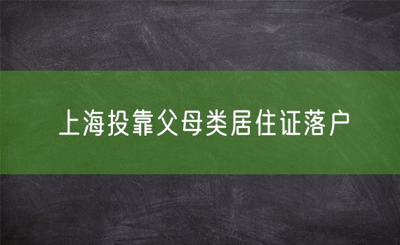 上海投靠父母类居住证落户