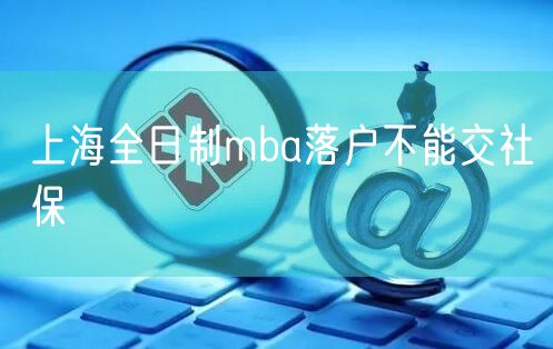 上海全日制mba落户不能交社保